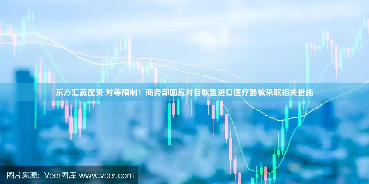 东方汇赢配资 对等限制！商务部回应对自欧盟进口医疗器械采取相关措施