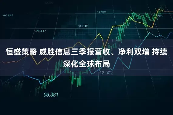 恒盛策略 威胜信息三季报营收、净利双增 持续深化全球布局