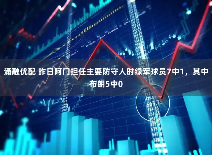 涌融优配 昨日阿门担任主要防守人时绿军球员7中1，其中布朗5中0