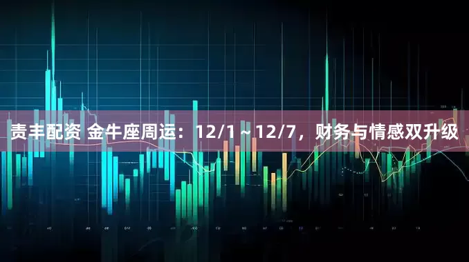 责丰配资 金牛座周运：12/1～12/7，财务与情感双升级