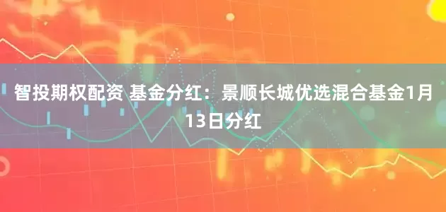 智投期权配资 基金分红：景顺长城优选混合基金1月13日分红